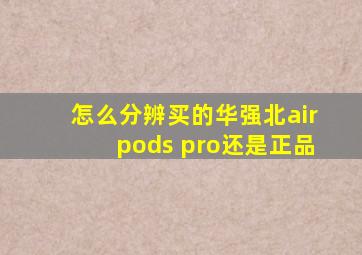 怎么分辨买的华强北airpods pro还是正品